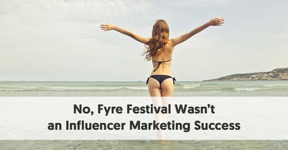 Preview for No, Fyre Festival Wasn’t an Influencer Marketing Success (and Other Lessons from a Disaster)