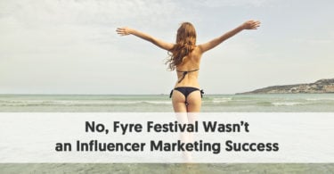 No, Fyre Festival Wasn’t an Influencer Marketing Success (and Other Lessons from a Disaster)