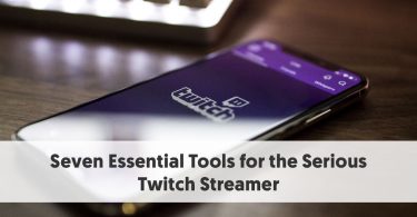 Seven Essential Tools for the Serious Twitch Streamer