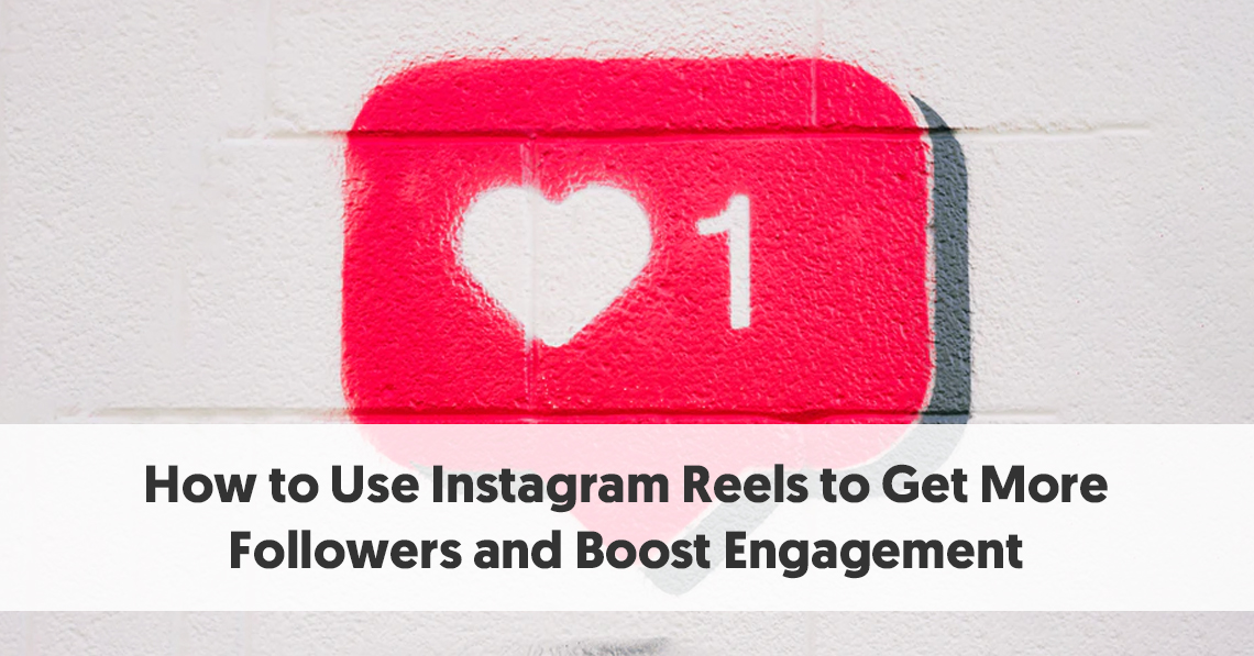 How to Use Instagram Reels to Get More Followers and Boost Engagement