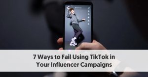 7 Ways to Fail Using TikTok in Your Influencer Campaigns