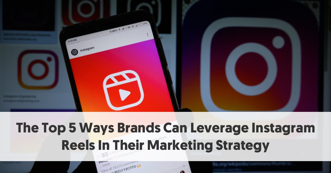 The Top 5 Ways Brands Can Leverage Instagram Reels In Their Marketing Strategy