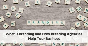 What Is Branding? – And How Branding Agencies Help Your Business