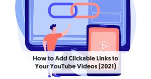 How to Add Clickable Links to Your YouTube Videos in 2021