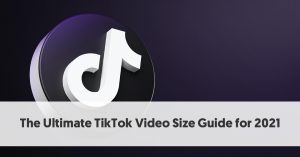 The Ultimate TikTok Video Size Guide for 2021