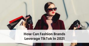 3 Ways Fashion Brands Can Leverage TikTok In 2021