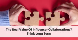 The Real Value Of Influencer Collaborations? Think Long Term The Real Value Of Influencer Collaborations? Think Long Term