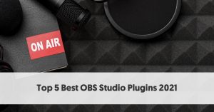 Top 5 OBS Studio Plugins for 2021 To Optimize Your Streaming