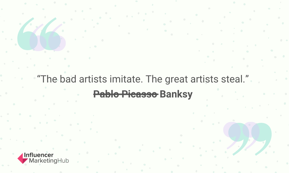 The bad artists imitate, the great artists steal. Banksy