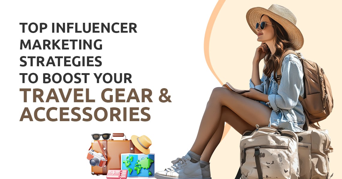 Influencer Marketing Strategies to Boost Your Travel Gear & Accessories