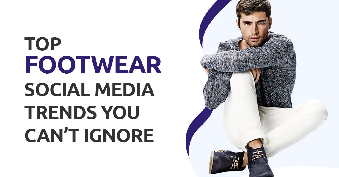 Top Footwear Social Media Trends You Can’t Ignore