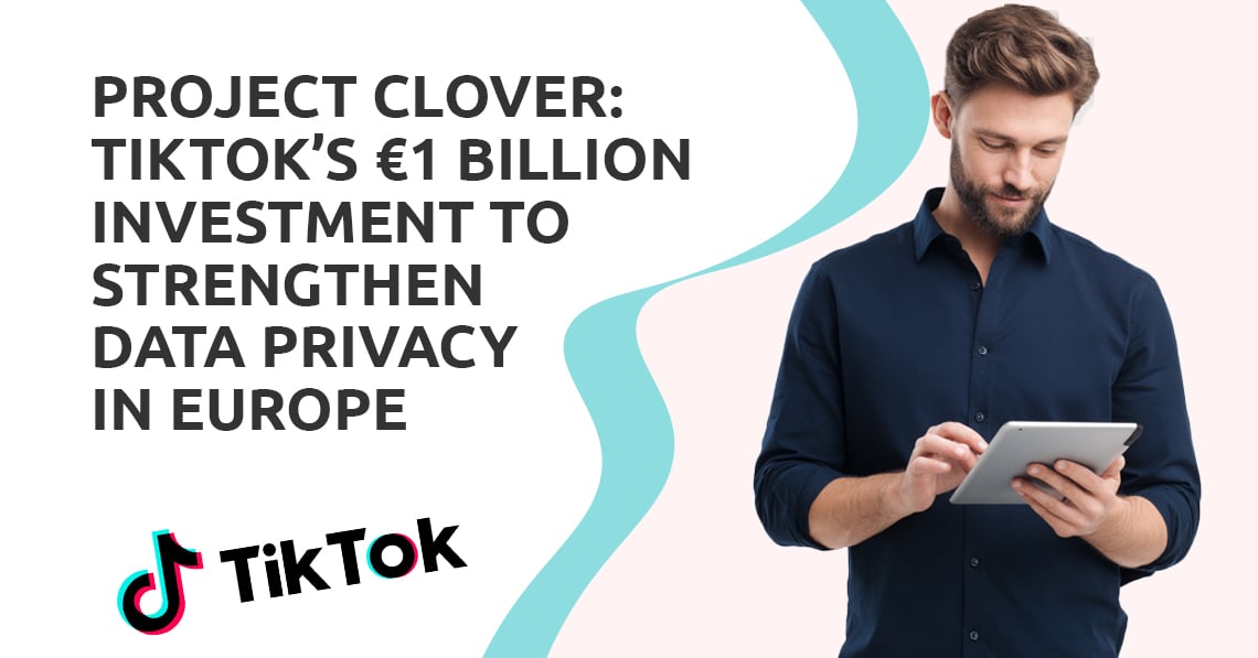 Project Clover: TikTok’s €1 Billion Investment to Strengthen Data Privacy in Europe